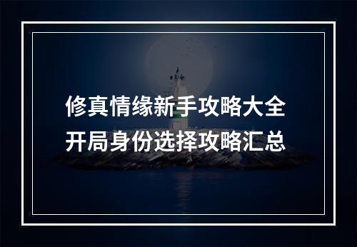 修真情缘新手攻略大全 开局身份选择攻略汇总