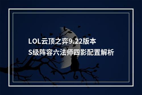 LOL云顶之弈9.22版本S级阵容六法师四影配置解析