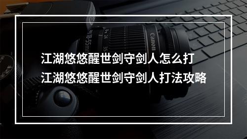 江湖悠悠醒世剑守剑人怎么打 江湖悠悠醒世剑守剑人打法攻略