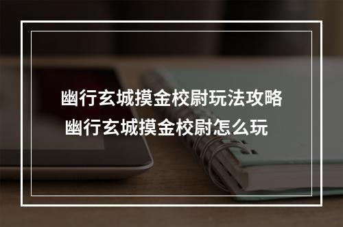 幽行玄城摸金校尉玩法攻略 幽行玄城摸金校尉怎么玩