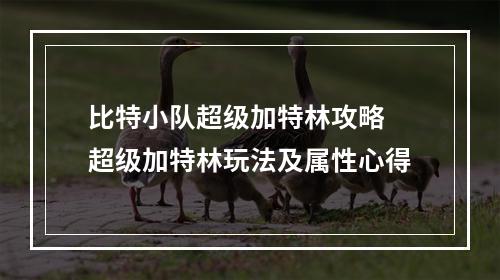 比特小队超级加特林攻略 超级加特林玩法及属性心得