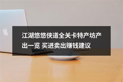 江湖悠悠侠道全关卡特产坊产出一览 买进卖出赚钱建议