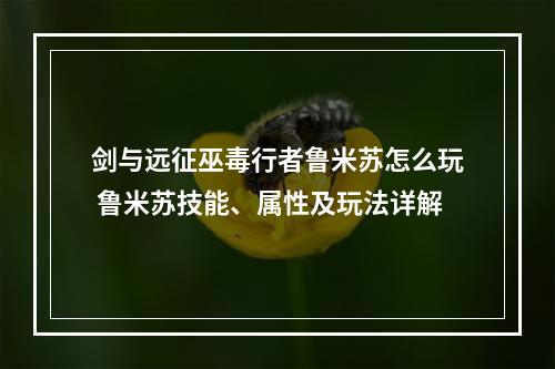 剑与远征巫毒行者鲁米苏怎么玩 鲁米苏技能、属性及玩法详解