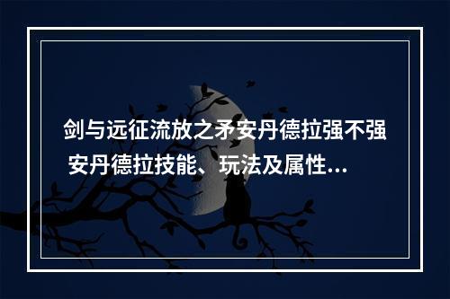 剑与远征流放之矛安丹德拉强不强 安丹德拉技能、玩法及属性详解