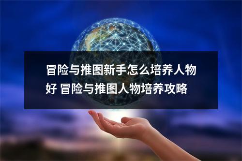 冒险与推图新手怎么培养人物好 冒险与推图人物培养攻略