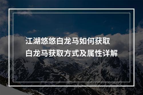 江湖悠悠白龙马如何获取 白龙马获取方式及属性详解