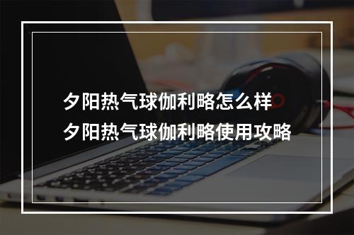 夕阳热气球伽利略怎么样 夕阳热气球伽利略使用攻略