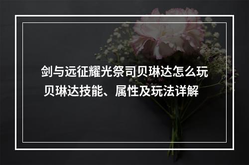 剑与远征耀光祭司贝琳达怎么玩 贝琳达技能、属性及玩法详解