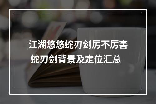 江湖悠悠蛇刃剑厉不厉害 蛇刃剑背景及定位汇总