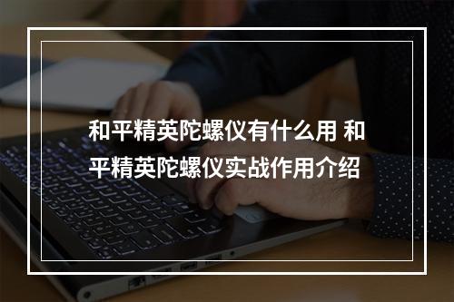 和平精英陀螺仪有什么用 和平精英陀螺仪实战作用介绍