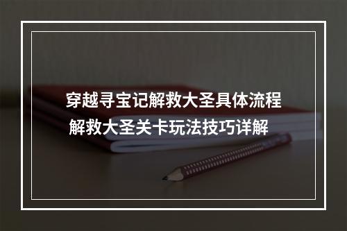 穿越寻宝记解救大圣具体流程 解救大圣关卡玩法技巧详解