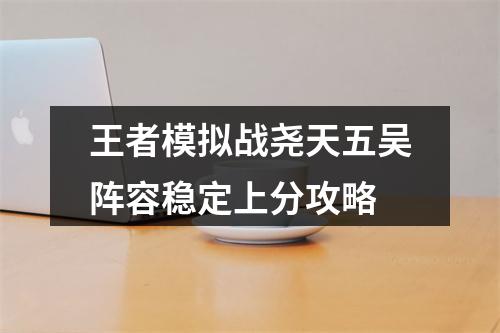 王者模拟战尧天五吴阵容稳定上分攻略