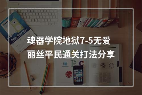 魂器学院地狱7-5无爱丽丝平民通关打法分享