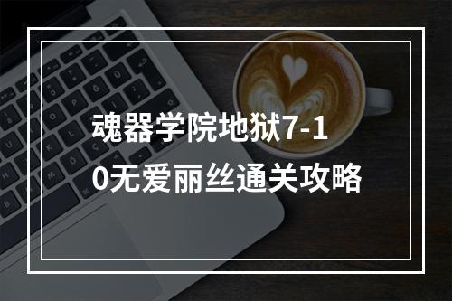 魂器学院地狱7-10无爱丽丝通关攻略