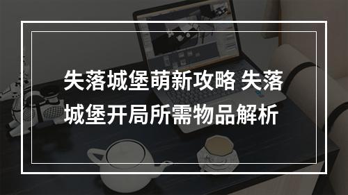 失落城堡萌新攻略 失落城堡开局所需物品解析