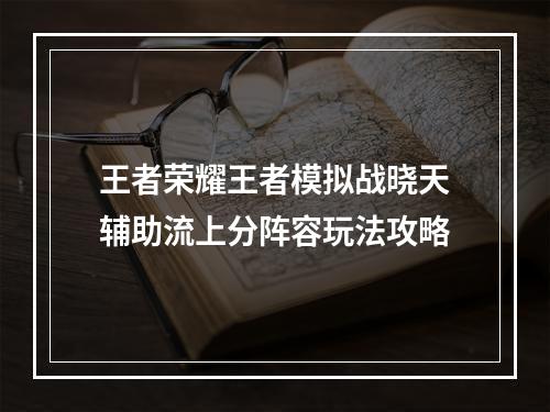 王者荣耀王者模拟战晓天辅助流上分阵容玩法攻略