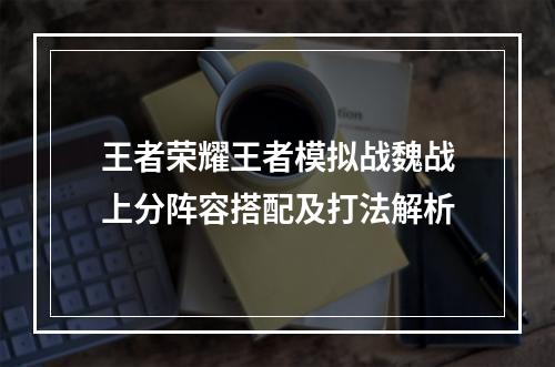 王者荣耀王者模拟战魏战上分阵容搭配及打法解析