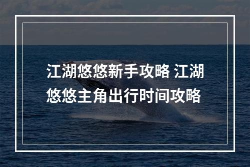 江湖悠悠新手攻略 江湖悠悠主角出行时间攻略