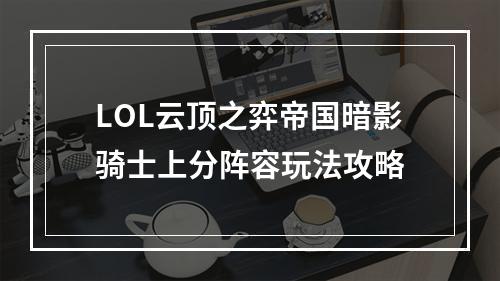 LOL云顶之弈帝国暗影骑士上分阵容玩法攻略