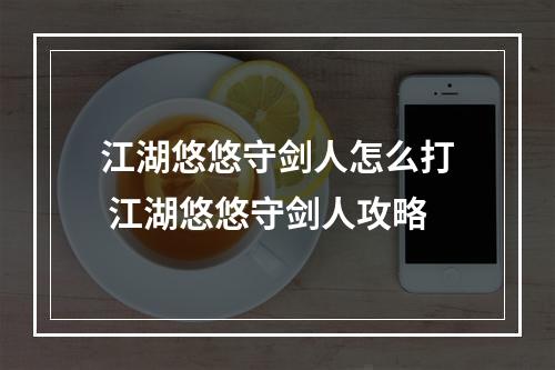 江湖悠悠守剑人怎么打 江湖悠悠守剑人攻略