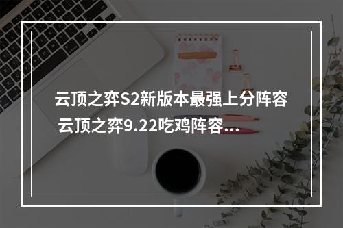 云顶之弈S2新版本最强上分阵容 云顶之弈9.22吃鸡阵容推荐