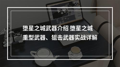 堕星之城武器介绍 堕星之城重型武器、狙击武器实战详解