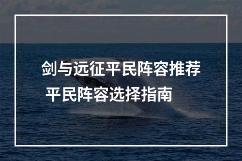 剑与远征平民阵容推荐 平民阵容选择指南