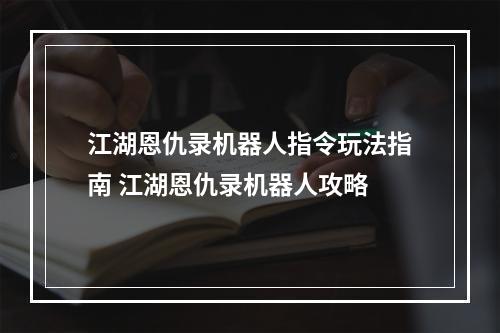 江湖恩仇录机器人指令玩法指南 江湖恩仇录机器人攻略