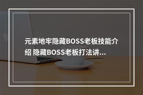 元素地牢隐藏BOSS老板技能介绍 隐藏BOSS老板打法讲解