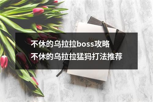 不休的乌拉拉boss攻略 不休的乌拉拉猛犸打法推荐