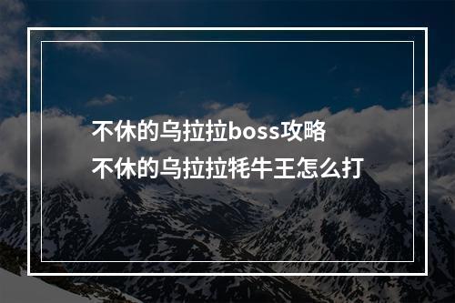 不休的乌拉拉boss攻略 不休的乌拉拉牦牛王怎么打