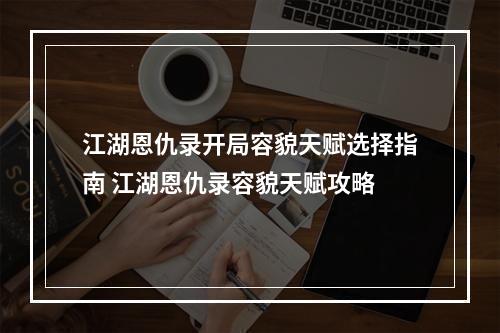 江湖恩仇录开局容貌天赋选择指南 江湖恩仇录容貌天赋攻略