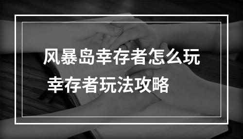 风暴岛幸存者怎么玩 幸存者玩法攻略