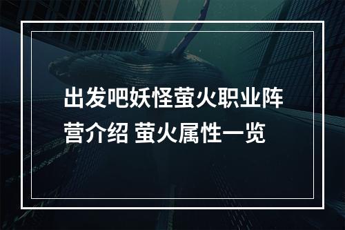 出发吧妖怪萤火职业阵营介绍 萤火属性一览