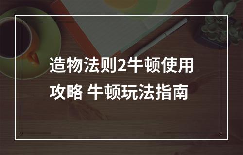 造物法则2牛顿使用攻略 牛顿玩法指南