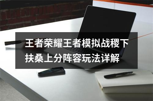 王者荣耀王者模拟战稷下扶桑上分阵容玩法详解