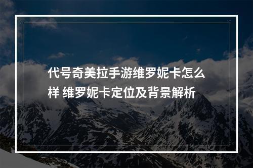 代号奇美拉手游维罗妮卡怎么样 维罗妮卡定位及背景解析