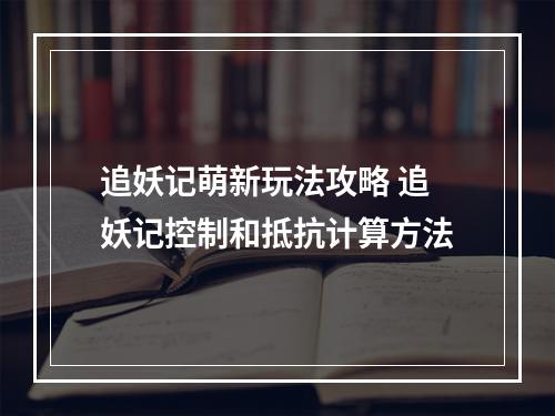 追妖记萌新玩法攻略 追妖记控制和抵抗计算方法