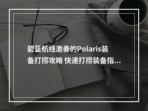 碧蓝航线激奏的Polaris装备打捞攻略 快速打捞装备指南