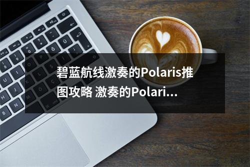 碧蓝航线激奏的Polaris推图攻略 激奏的Polaris打捞攻略