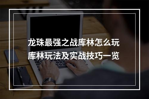 龙珠最强之战库林怎么玩 库林玩法及实战技巧一览