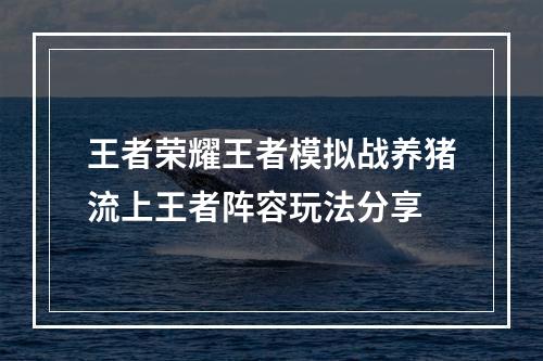 王者荣耀王者模拟战养猪流上王者阵容玩法分享