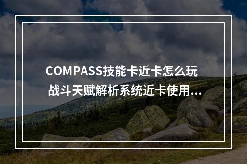 COMPASS技能卡近卡怎么玩 战斗天赋解析系统近卡使用玩法攻略