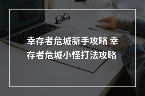 幸存者危城新手攻略 幸存者危城小怪打法攻略