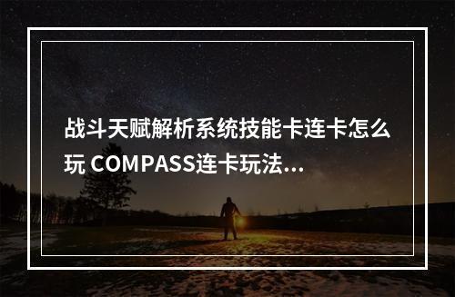 战斗天赋解析系统技能卡连卡怎么玩 COMPASS连卡玩法攻略及详解