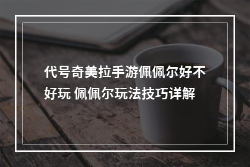 代号奇美拉手游佩佩尔好不好玩 佩佩尔玩法技巧详解