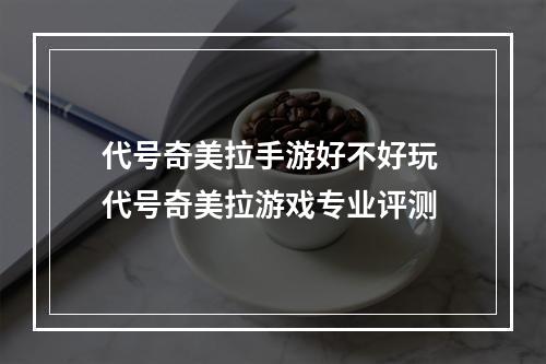 代号奇美拉手游好不好玩 代号奇美拉游戏专业评测