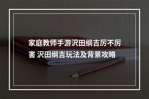 家庭教师手游沢田纲吉厉不厉害 沢田纲吉玩法及背景攻略