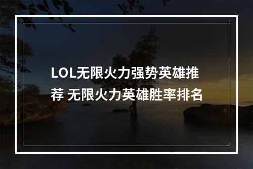 LOL无限火力强势英雄推荐 无限火力英雄胜率排名