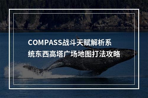 COMPASS战斗天赋解析系统东西高塔广场地图打法攻略